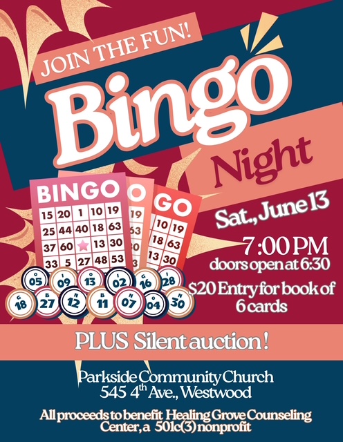 Join the fun! Bingo Night, Saturday June 14 at 7 pm. $20 entry for book of 6 cards. PLUS Silent auction! Parkside Community Church 545 4th Ave., Westwood All proceeds to benefit Healing Grove Counseling Center, a 501c(3) nonprofit
